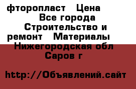 фторопласт › Цена ­ 500 - Все города Строительство и ремонт » Материалы   . Нижегородская обл.,Саров г.